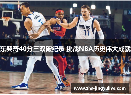 东契奇40分三双破纪录 挑战NBA历史伟大成就